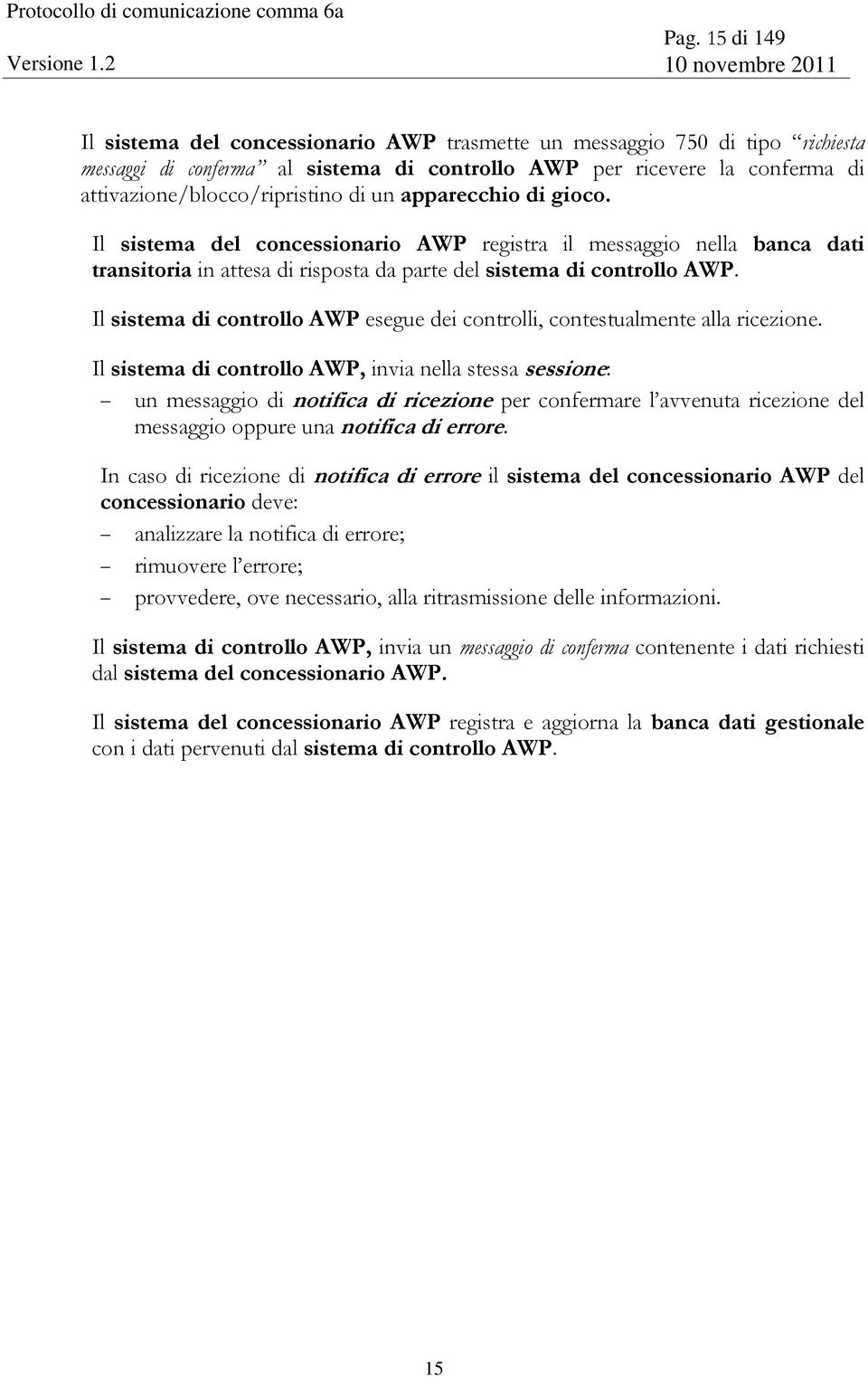 Il sistema del concessionario AWP registra il messaggio nella banca dati transitoria in attesa di risposta da parte del sistema di controllo AWP.