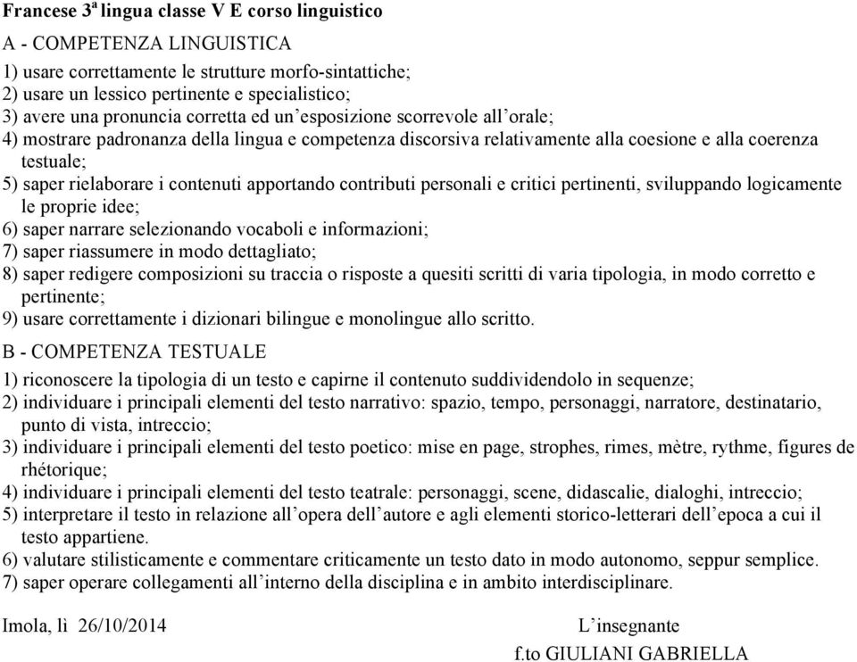 contenuti apportando contributi personali e critici pertinenti, sviluppando logicamente le proprie idee; 6) saper narrare selezionando vocaboli e informazioni; 7) saper riassumere in modo