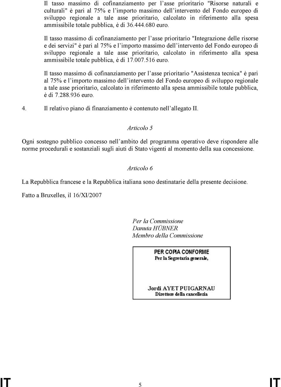 Il tasso massimo di cofinanziamento per l asse prioritario "Integrazione delle risorse e dei servizi" è pari al 75% e l importo massimo dell intervento del Fondo europeo di sviluppo regionale a tale