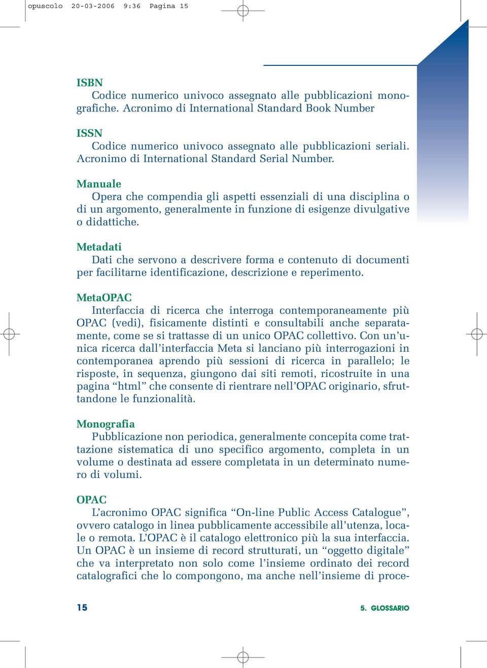 Manuale Opera che compendia gli aspetti essenziali di una disciplina o di un argomento, generalmente in funzione di esigenze divulgative o didattiche.