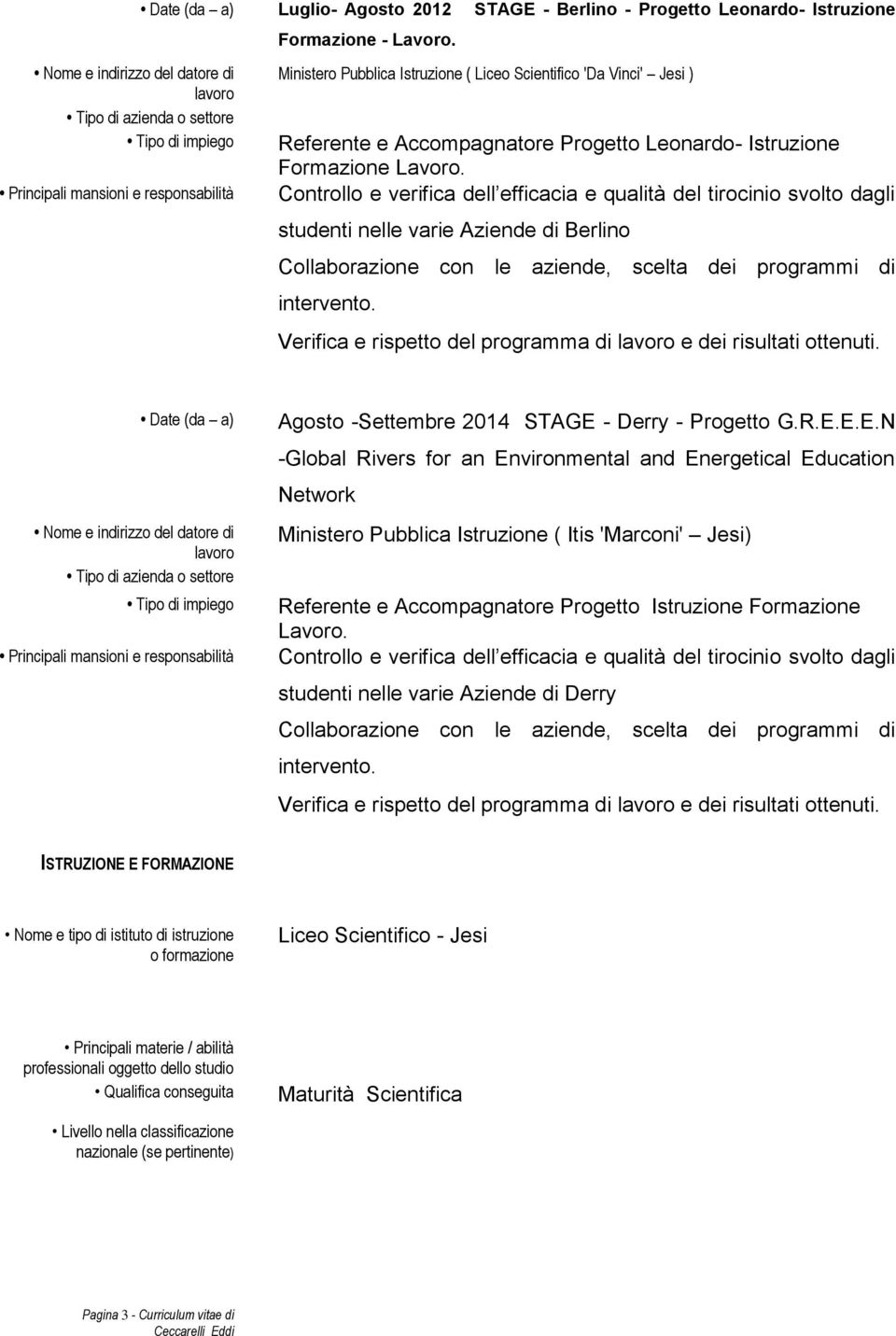 Controllo e verifica dell efficacia e qualità del tirocinio svolto dagli studenti nelle varie Aziende di Berlino Collaborazione con le aziende, scelta dei programmi di intervento.