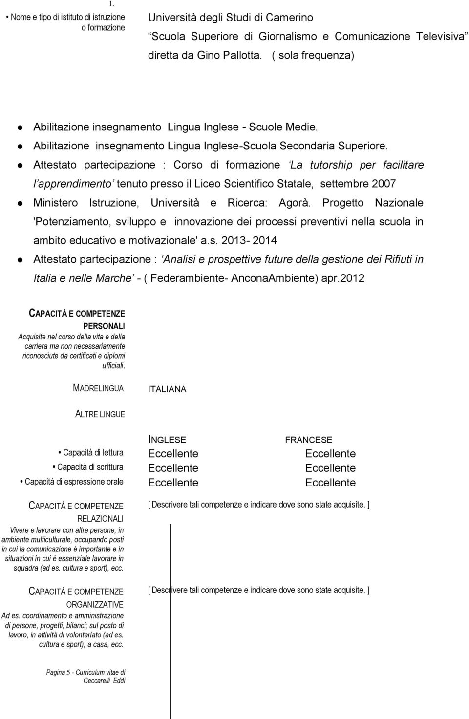 Attestato partecipazione : Corso di formazione La tutorship per facilitare l apprendimento tenuto presso il Liceo Scientifico Statale, settembre 2007 Ministero Istruzione, Università e Ricerca: Agorà.