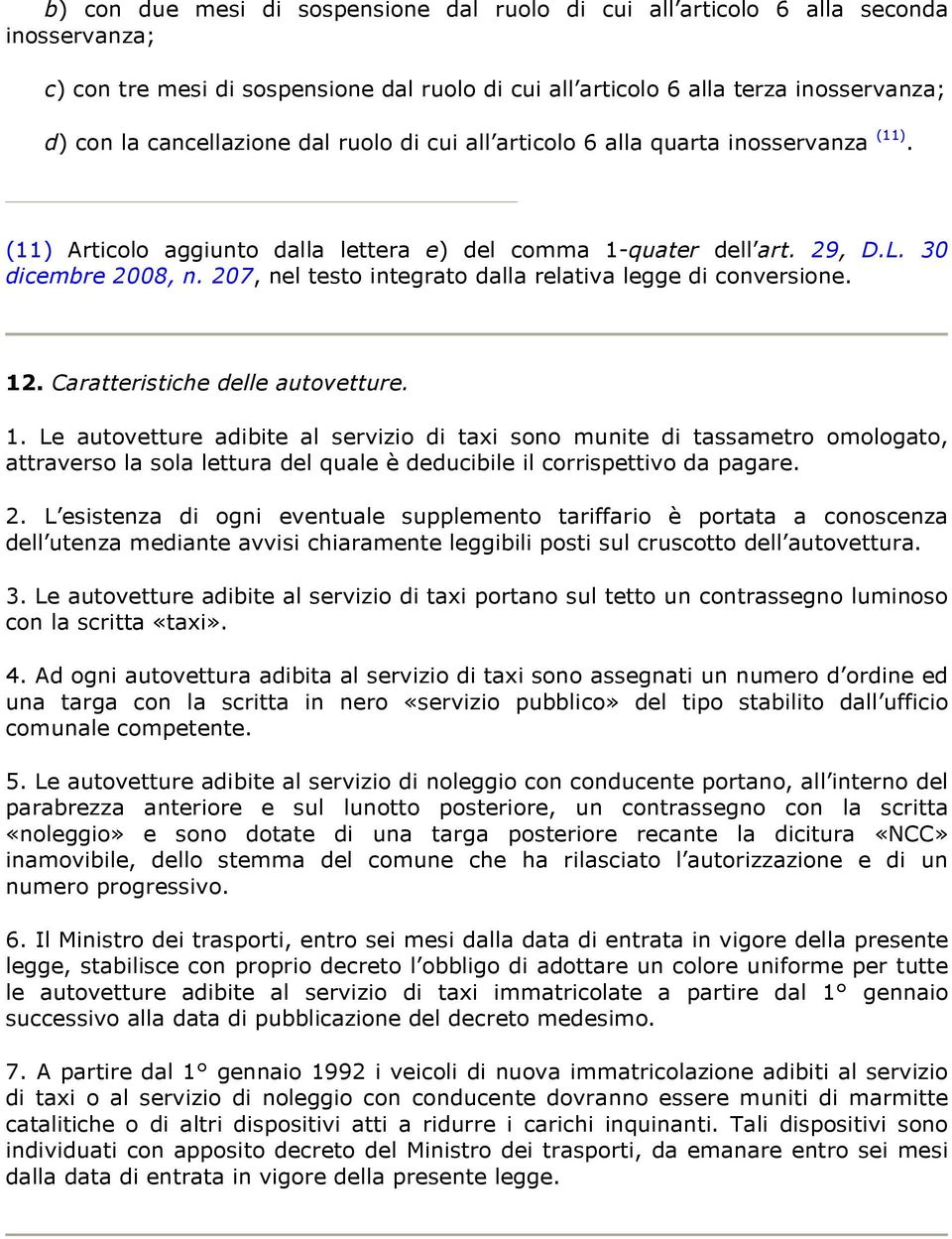 quater dell art. 29, D.L. 30 12. Caratteristiche delle autovetture. 1. Le autovetture adibite al servizio di taxi sono munite di tassametro omologato, attraverso la sola lettura del quale è deducibile il corrispettivo da pagare.