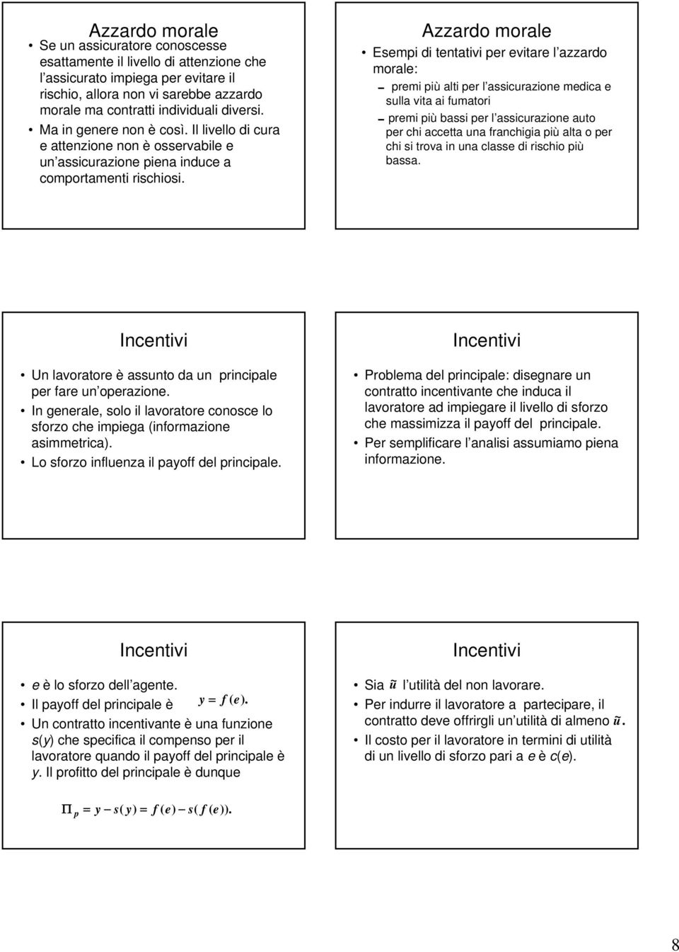 Azzardo morale Esempi di tentativi per evitare l azzardo morale: 0 premi più alti per l assicurazione medica e sulla vita ai fumatori 0premi più bassi per l assicurazione auto per chi accetta una