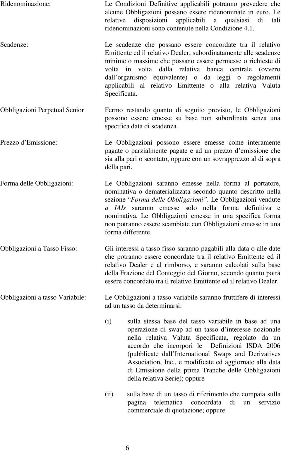 Le scadenze che possano essere concordate tra il relativo Emittente ed il relativo Dealer, subordinatamente alle scadenze minime o massime che possano essere permesse o richieste di volta in volta