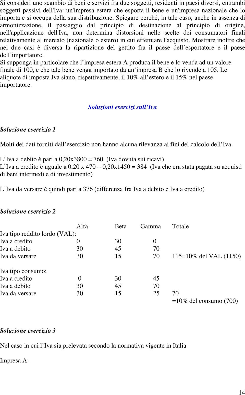 Spiegare perché, in tale caso, anche in assenza di armonizzazione, il passaggio dal principio di destinazione al principio di origine, nell'applicazione dell'iva, non determina distorsioni nelle