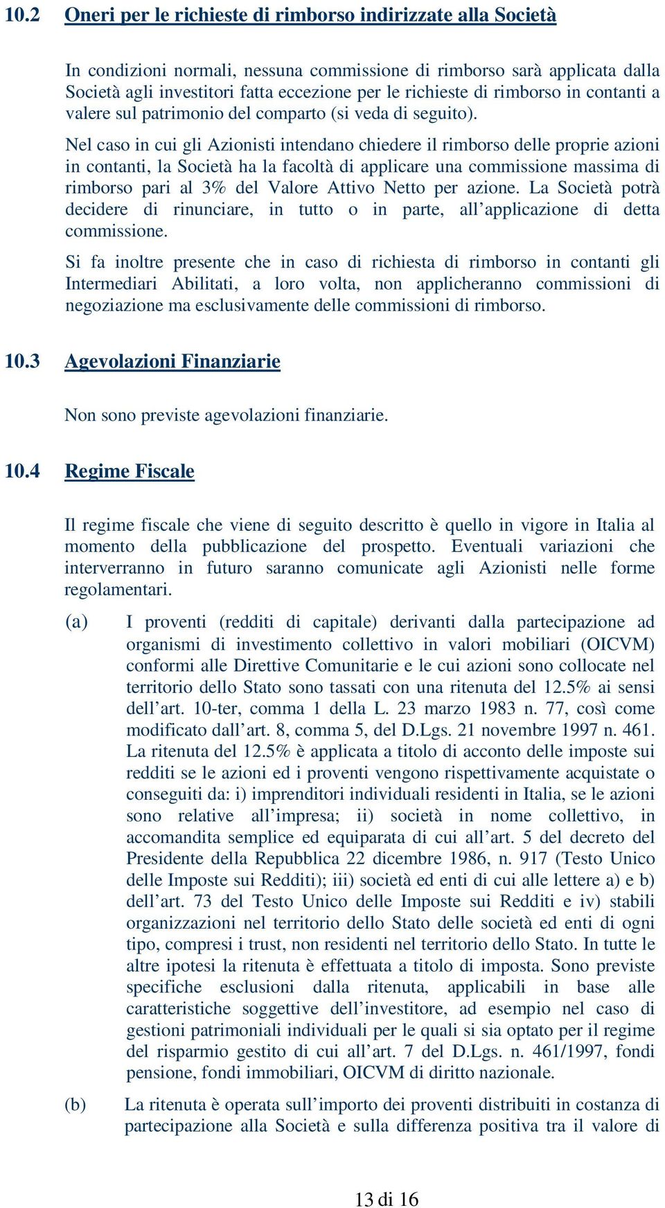 Nel caso in cui gli Azionisti intendano chiedere il rimborso delle proprie azioni in contanti, la Società ha la facoltà di applicare una commissione massima di rimborso pari al 3% del Valore Attivo