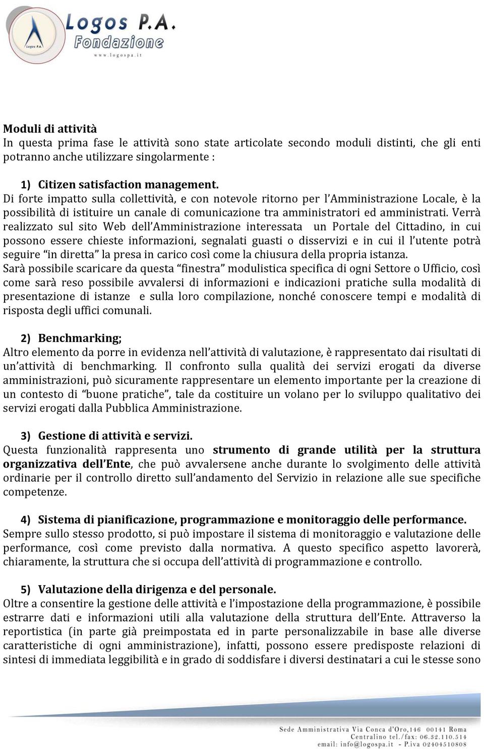 Verrà realizzato sul sito Web dell Amministrazione interessata un Portale del Cittadino, in cui possono essere chieste informazioni, segnalati guasti o disservizi e in cui il l utente potrà seguire