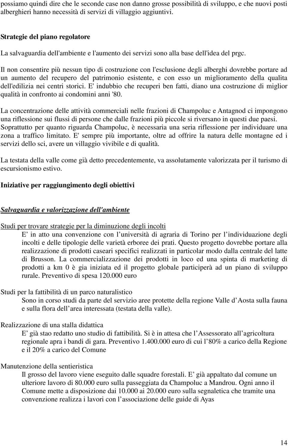 Il non consentire più nessun tipo di costruzione con l'esclusione degli alberghi dovrebbe portare ad un aumento del recupero del patrimonio esistente, e con esso un miglioramento della qualita