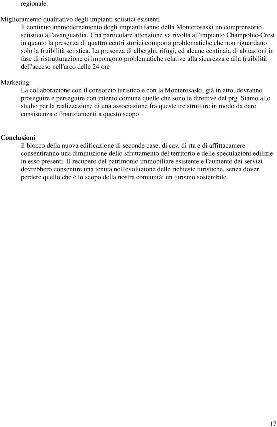 La presenza di alberghi, rifugi, ed alcune centinaia di abitazioni in fase di ristrutturazione ci impongono problematiche relative alla sicurezza e alla fruibilità dell'acceso nell'arco delle 24 ore