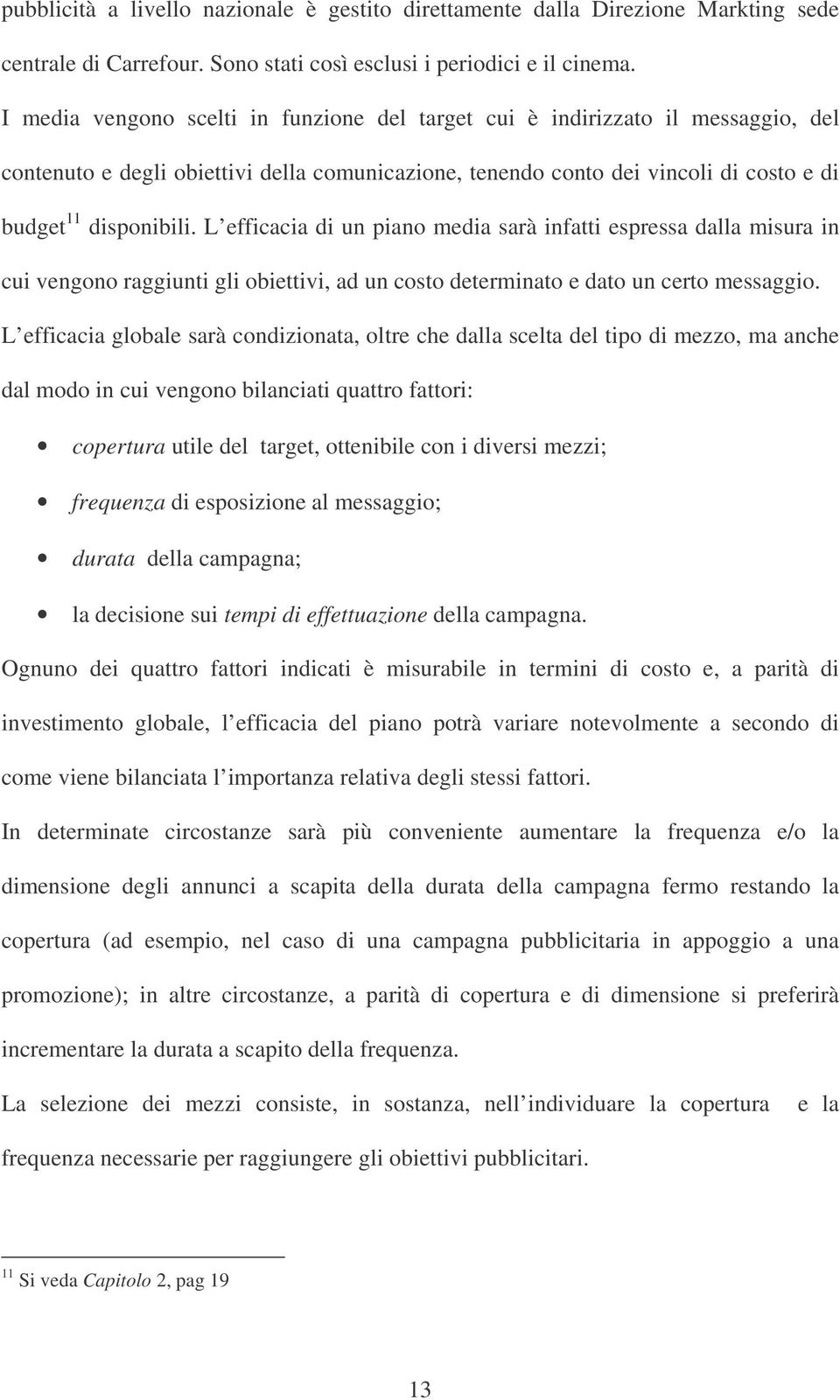 L efficacia di un piano media sarà infatti espressa dalla misura in cui vengono raggiunti gli obiettivi, ad un costo determinato e dato un certo messaggio.