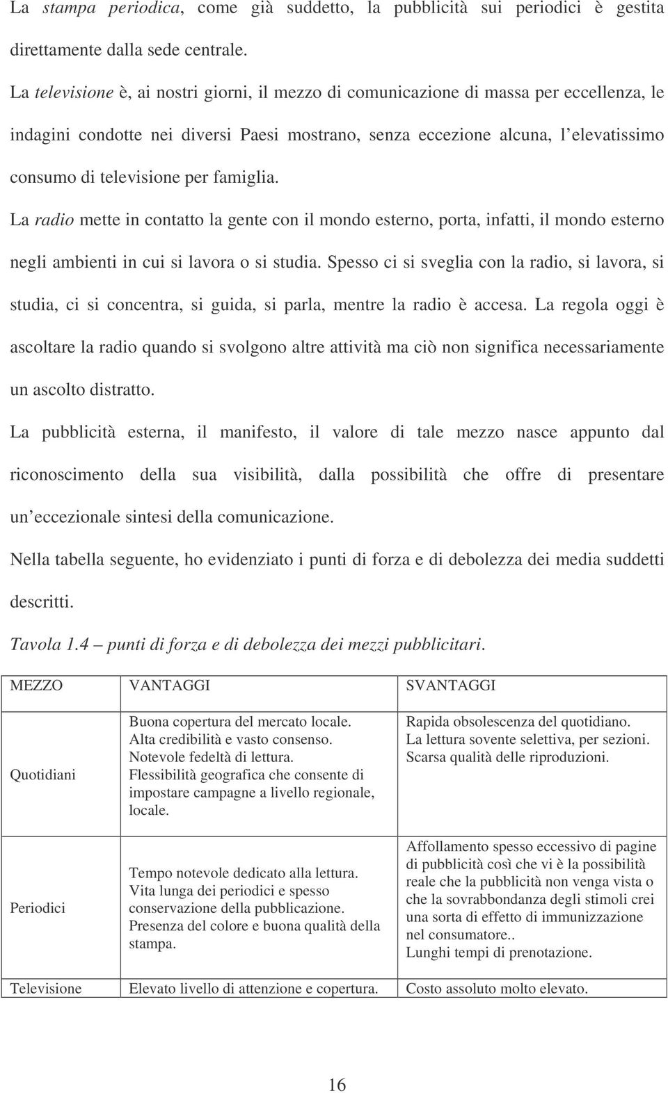 per famiglia. La radio mette in contatto la gente con il mondo esterno, porta, infatti, il mondo esterno negli ambienti in cui si lavora o si studia.