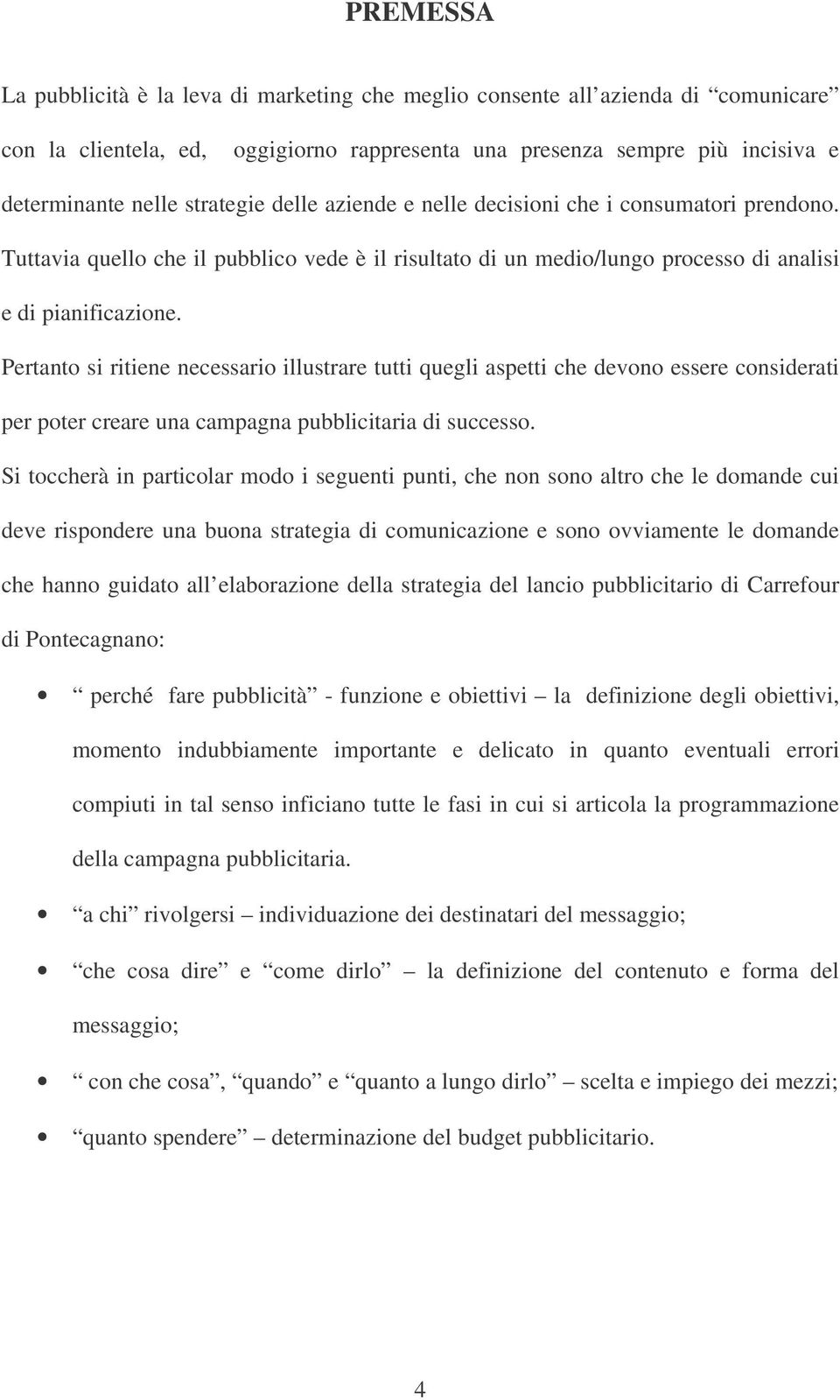 Pertanto si ritiene necessario illustrare tutti quegli aspetti che devono essere considerati per poter creare una campagna pubblicitaria di successo.