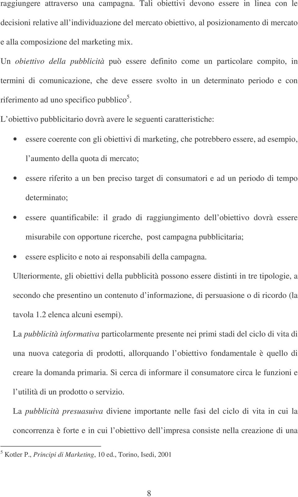 Un obiettivo della pubblicità può essere definito come un particolare compito, in termini di comunicazione, che deve essere svolto in un determinato periodo e con riferimento ad uno specifico