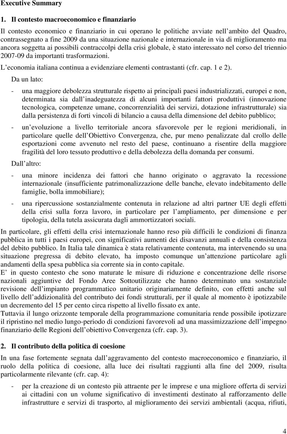 internazionale in via di miglioramento ma ancora soggetta ai possibili contraccolpi della crisi globale, è stato interessato nel corso del triennio 2007-09 da importanti trasformazioni.