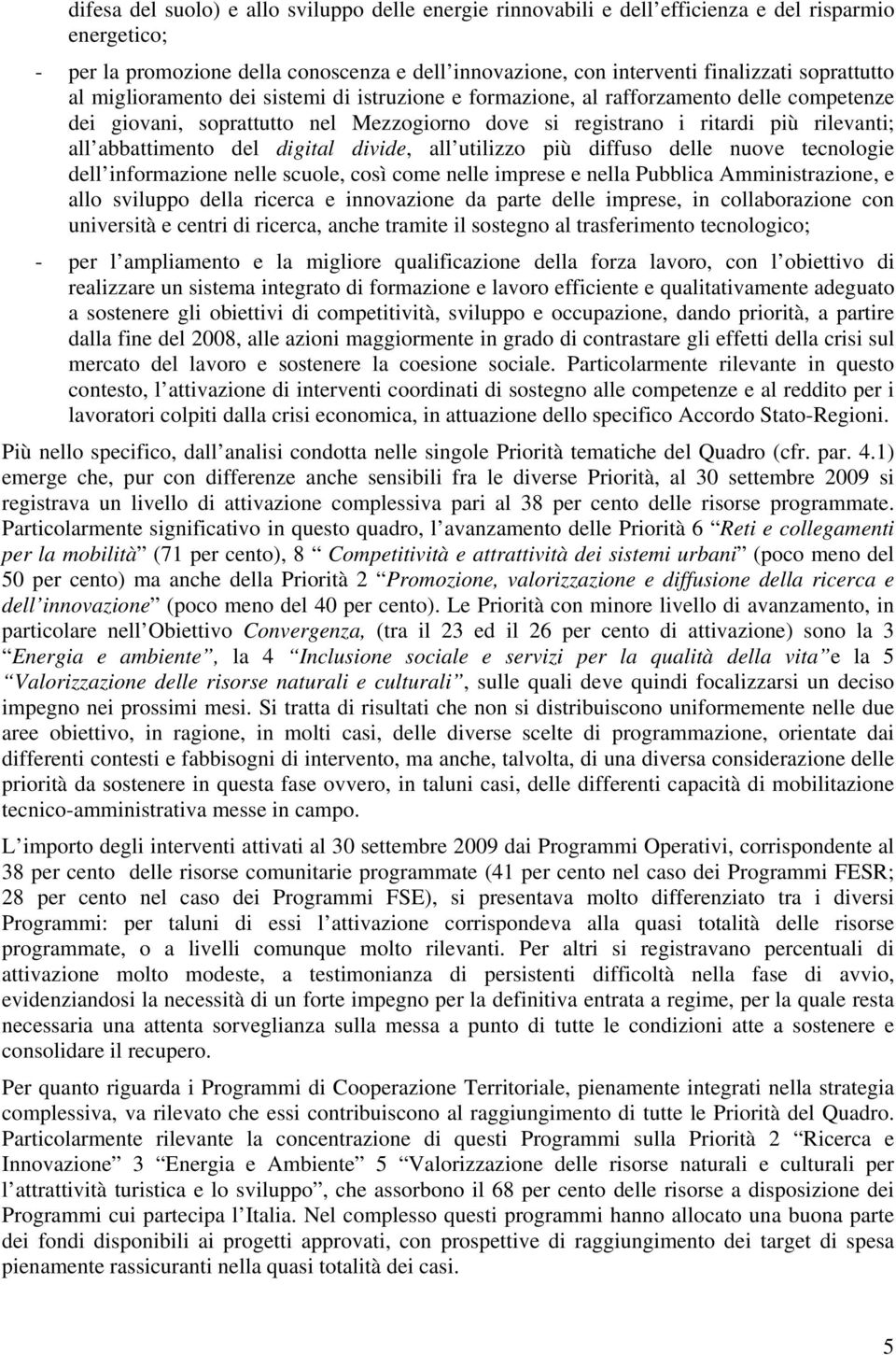 abbattimento del digital divide, all utilizzo più diffuso delle nuove tecnologie dell informazione nelle scuole, così come nelle imprese e nella Pubblica Amministrazione, e allo sviluppo della