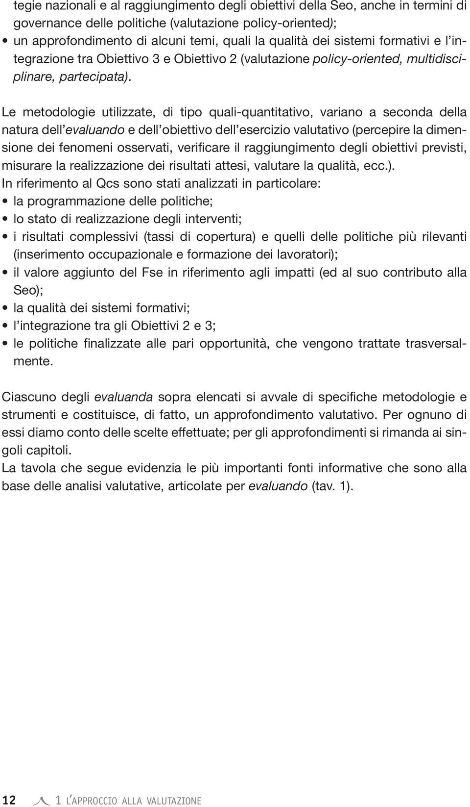 Le metodologie utilizzate, di tipo quali-quantitativo, variano a seconda della natura dell evaluando e dell obiettivo dell esercizio valutativo (percepire la dimensione dei fenomeni osservati,