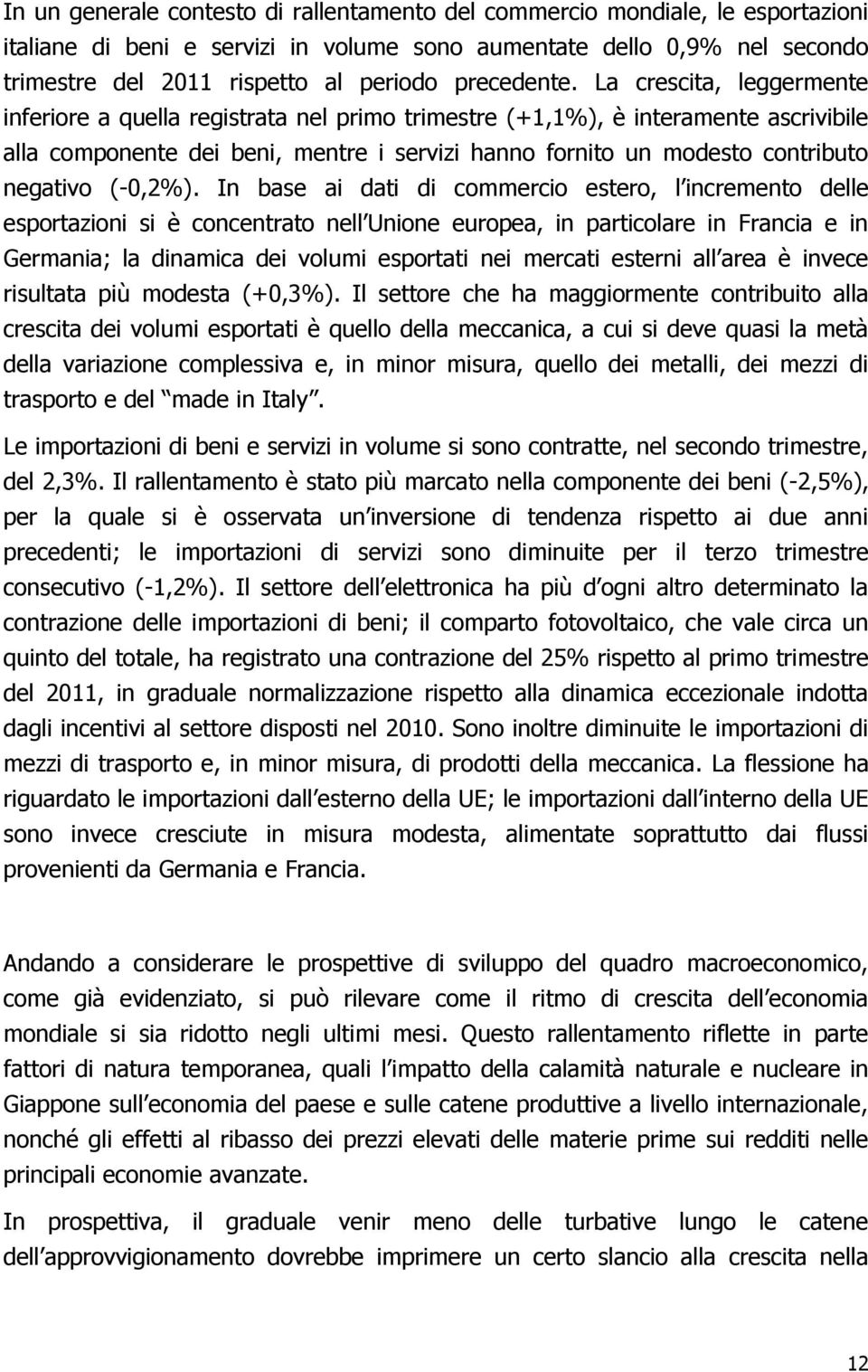 La crescita, leggermente inferiore a quella registrata nel primo trimestre (+1,1%), è interamente ascrivibile alla componente dei beni, mentre i servizi hanno fornito un modesto contributo negativo