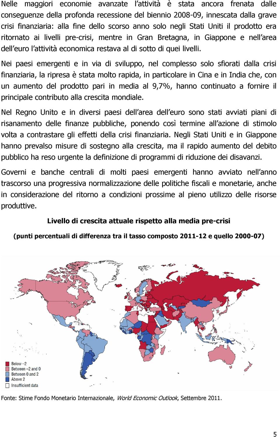 Nei paesi emergenti e in via di sviluppo, nel complesso solo sfiorati dalla crisi finanziaria, la ripresa è stata molto rapida, in particolare in Cina e in India che, con un aumento del prodotto pari