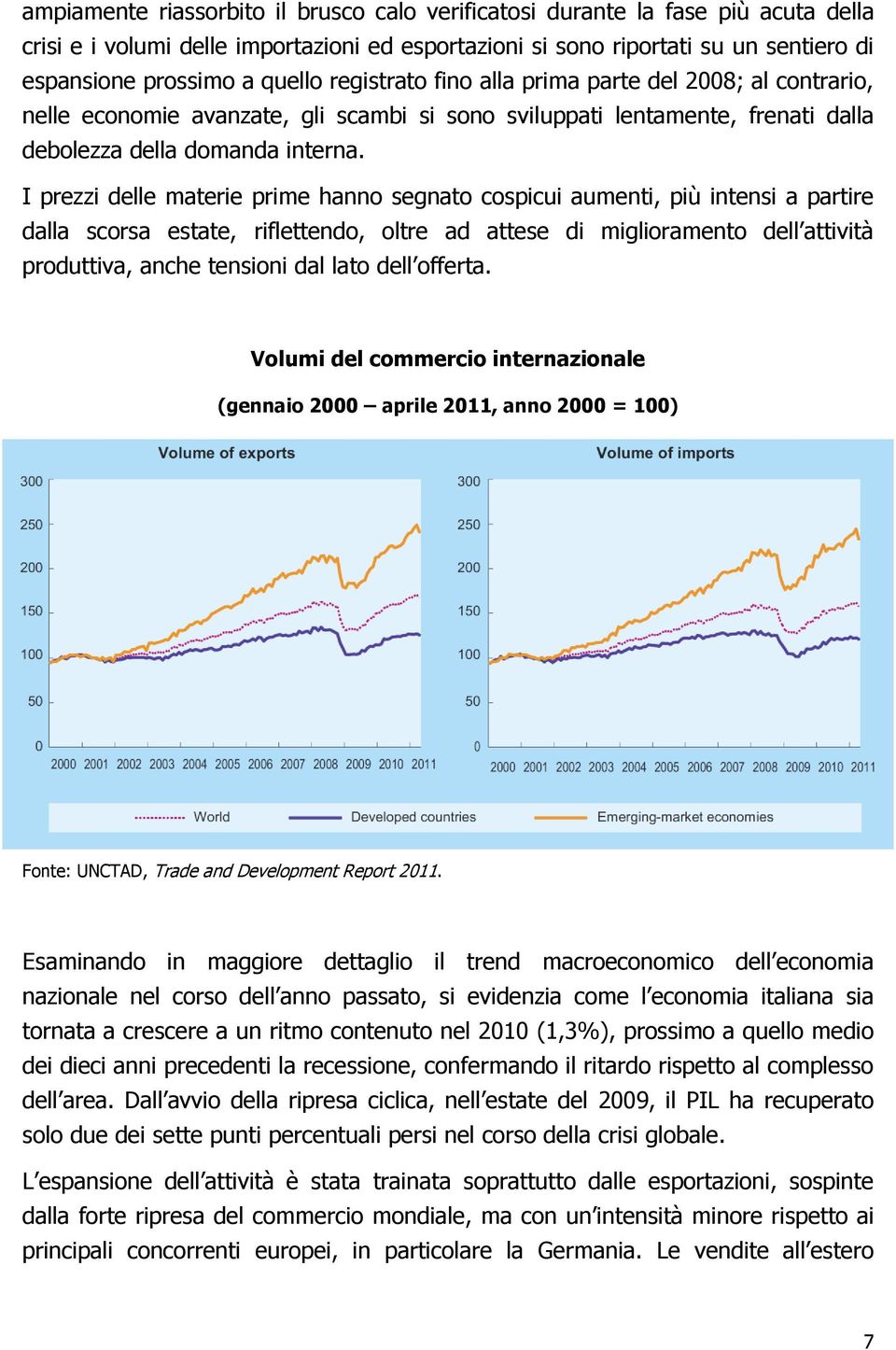 I prezzi delle materie prime hanno segnato cospicui aumenti, più intensi a partire dalla scorsa estate, riflettendo, oltre ad attese di miglioramento dell attività produttiva, anche tensioni dal lato