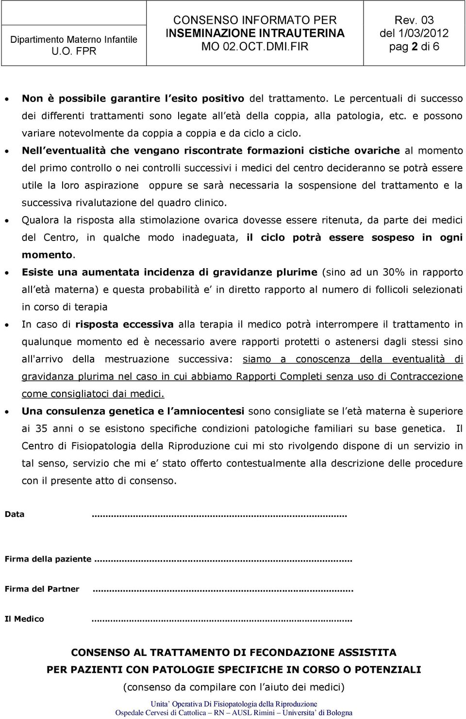 Nell eventualità che vengano riscontrate formazioni cistiche ovariche al momento del primo controllo o nei controlli successivi i medici del centro decideranno se potrà essere utile la loro