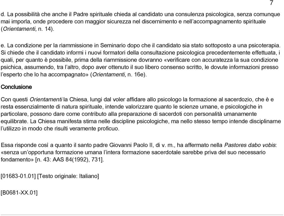 Si chiede che il candidato informi i nuovi formatori della consultazione psicologica precedentemente effettuata, i quali, per quanto è possibile, prima della riammissione dovranno «verificare con