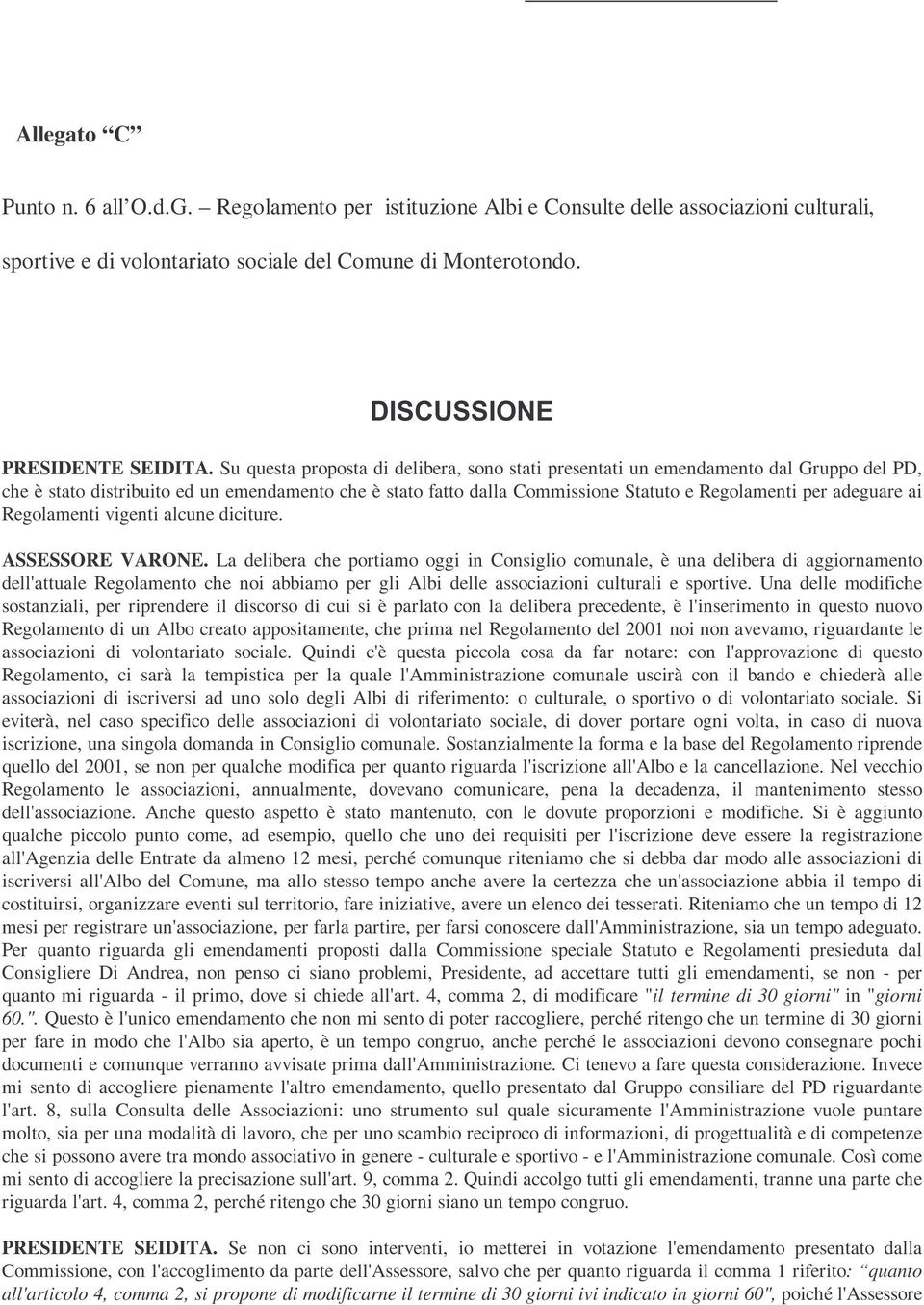 Su questa proposta di delibera, sono stati presentati un emendamento dal Gruppo del PD, che è stato distribuito ed un emendamento che è stato fatto dalla Commissione Statuto e Regolamenti per