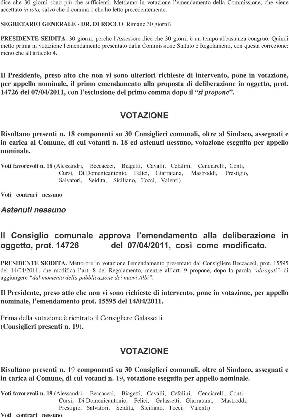 Quindi metto prima in votazione l'emendamento presentato dalla Commissione Statuto e Regolamenti, con questa correzione: meno che all'articolo 4.