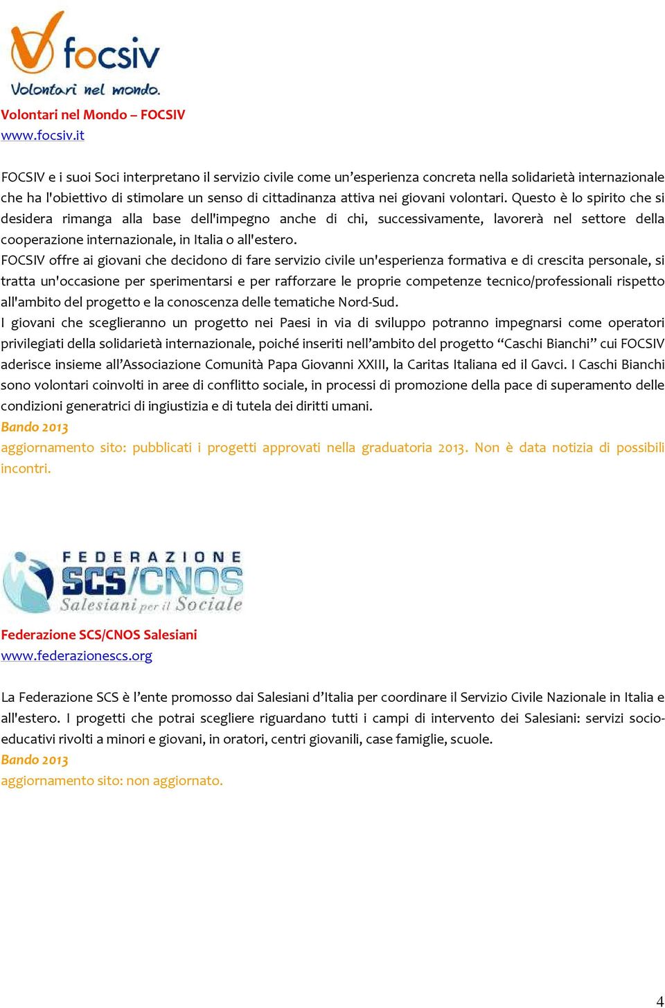 volontari. Questo è lo spirito che si desidera rimanga alla base dell'impegno anche di chi, successivamente, lavorerà nel settore della cooperazione internazionale, in Italia o all'estero.