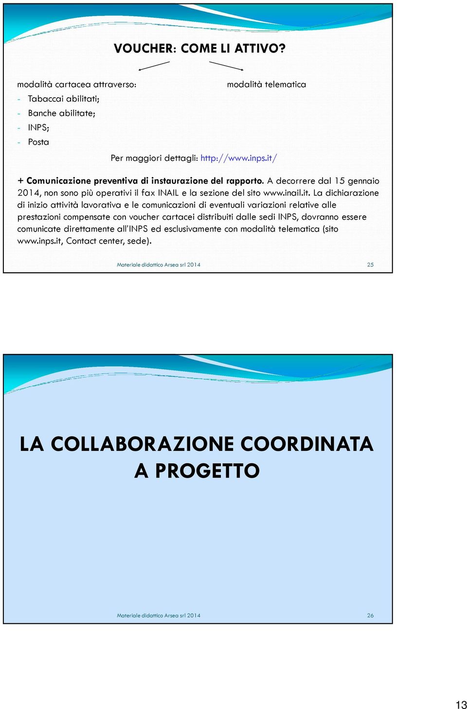 inizio attività lavorativa e le comunicazioni di eventuali variazioni relative alle prestazioni compensate con voucher cartacei distribuiti dalle sedi INPS, dovranno essere comunicate