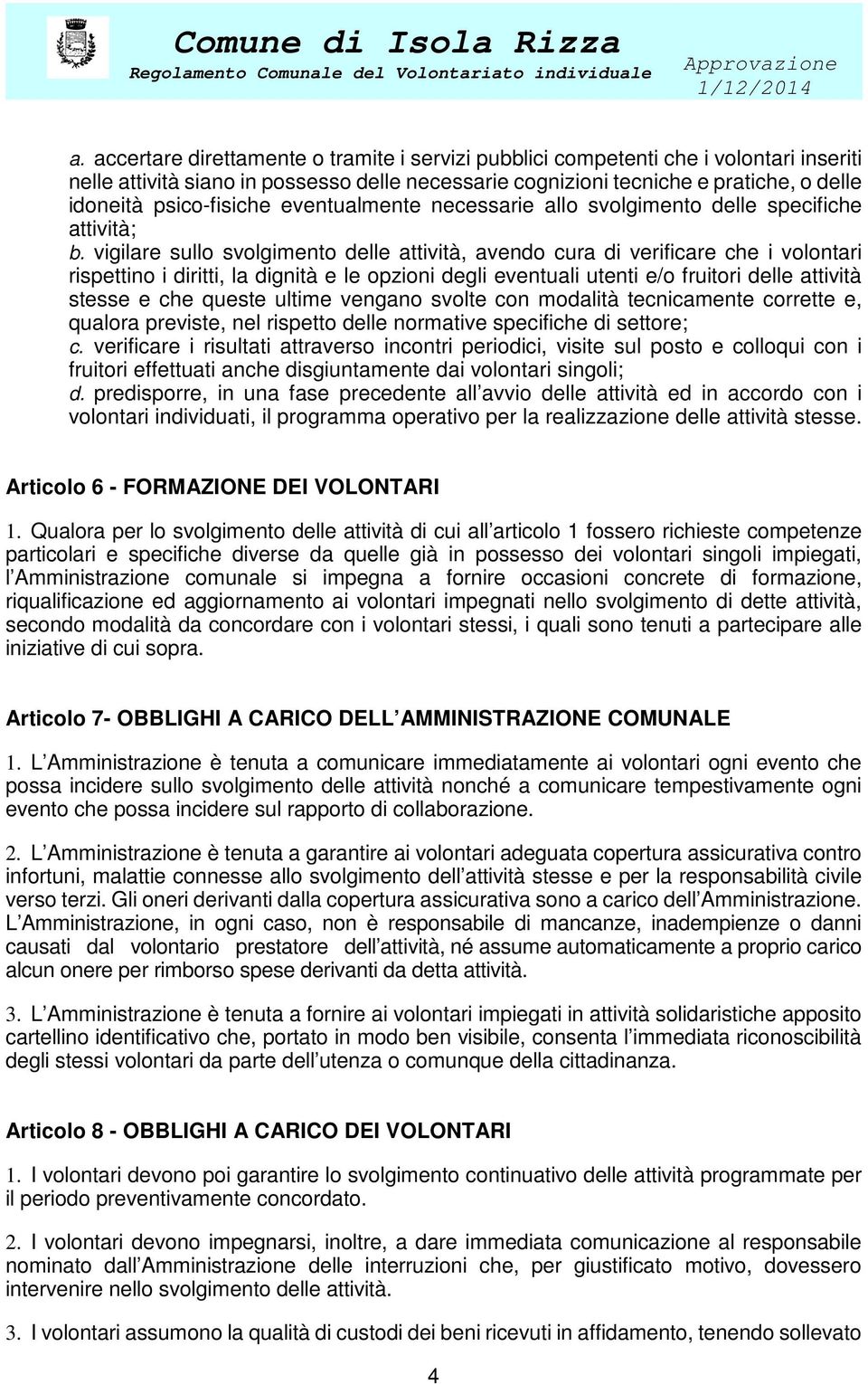 vigilare sullo svolgimento delle attività, avendo cura di verificare che i volontari rispettino i diritti, la dignità e le opzioni degli eventuali utenti e/o fruitori delle attività stesse e che