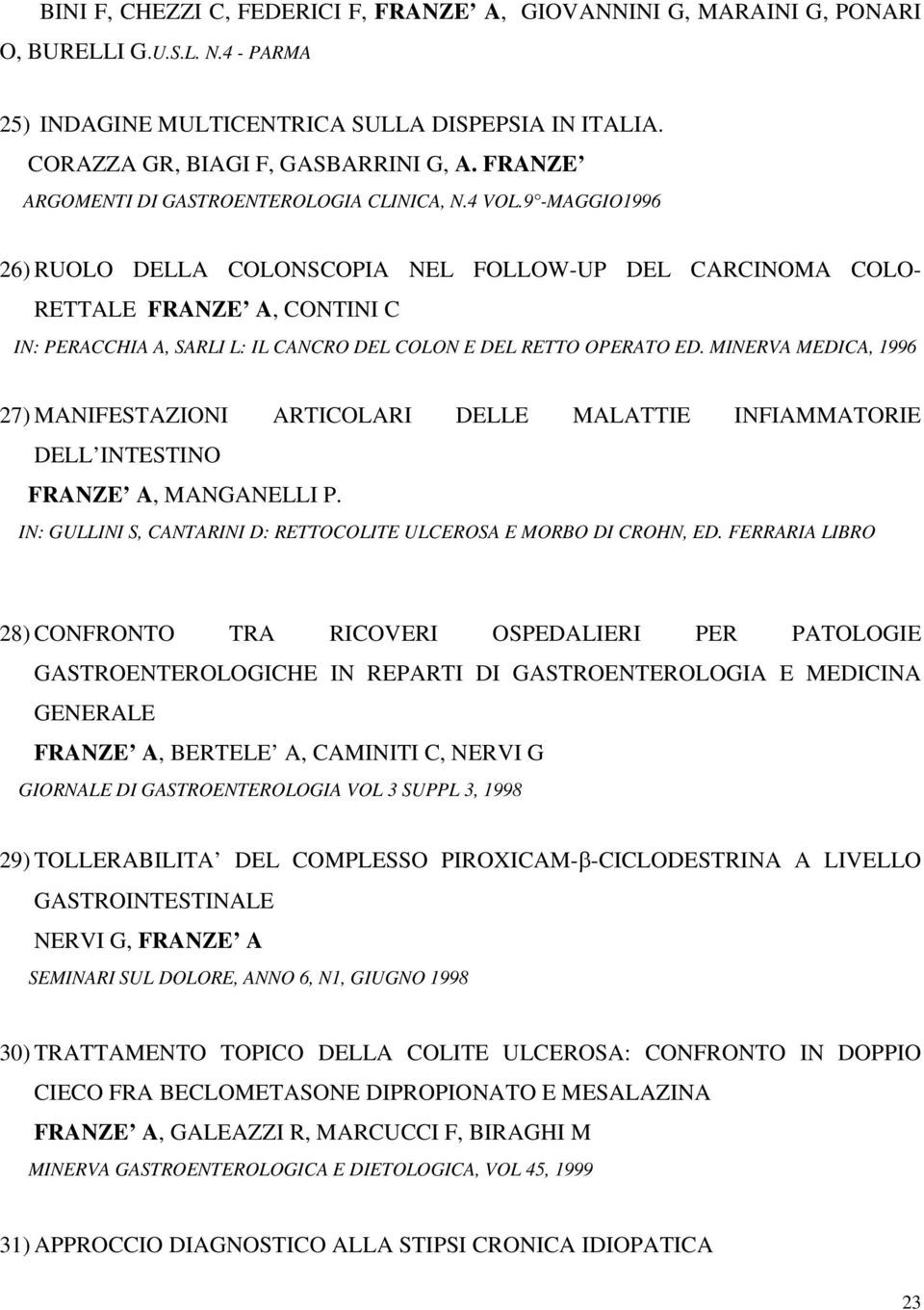 9 -MAGGIO1996 26) RUOLO DELLA COLONSCOPIA NEL FOLLOW-UP DEL CARCINOMA COLO- RETTALE FRANZE A, CONTINI C IN: PERACCHIA A, SARLI L: IL CANCRO DEL COLON E DEL RETTO OPERATO ED.