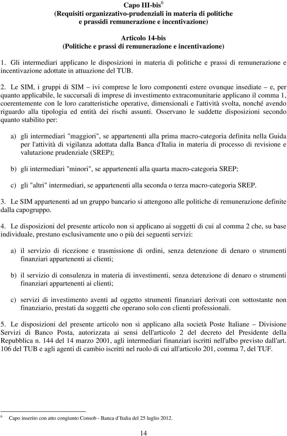 Le SIM, i gruppi di SIM ivi comprese le loro componenti estere ovunque insediate e, per quanto applicabile, le succursali di imprese di investimento extracomunitarie applicano il comma 1,