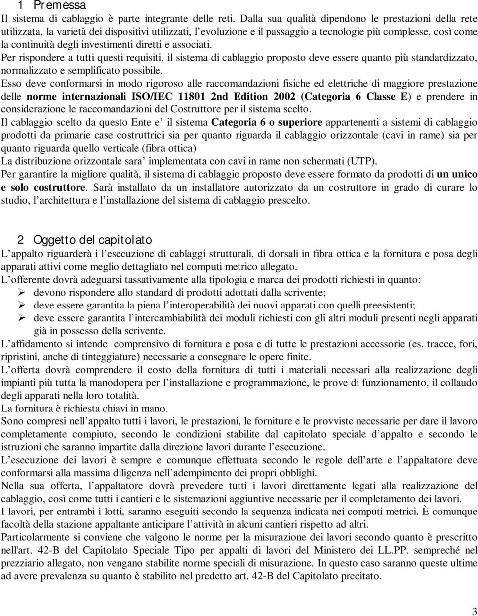 investimenti diretti e associati. Per rispondere a tutti questi requisiti, il sistema di cablaggio proposto deve essere quanto più standardizzato, normalizzato e semplificato possibile.