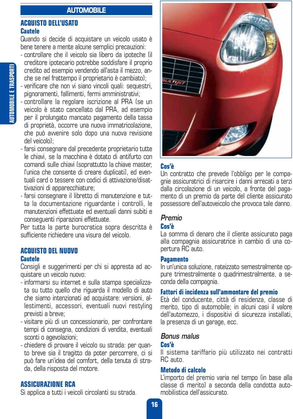 siano vincoli quali: sequestri, pignoramenti, fallimenti, fermi amministrativi; - controllare la regolare iscrizione al PRA (se un veicolo è stato cancellato dal PRA, ad esempio per il prolungato