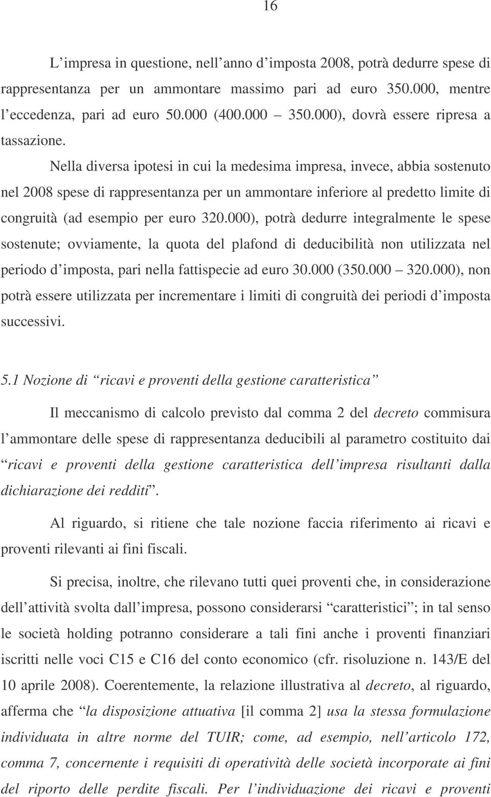 Nella diversa ipotesi in cui la medesima impresa, invece, abbia sostenuto nel 2008 spese di rappresentanza per un ammontare inferiore al predetto limite di congruità (ad esempio per euro 320.