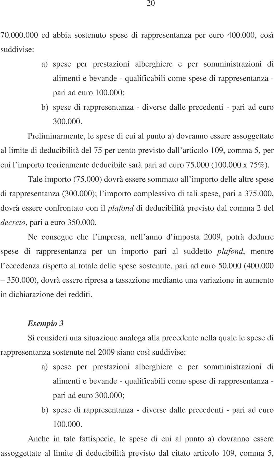 000; b) spese di rappresentanza - diverse dalle precedenti - pari ad euro 300.000. Preliminarmente, le spese di cui al punto a) dovranno essere assoggettate al limite di deducibilità del 75 per cento