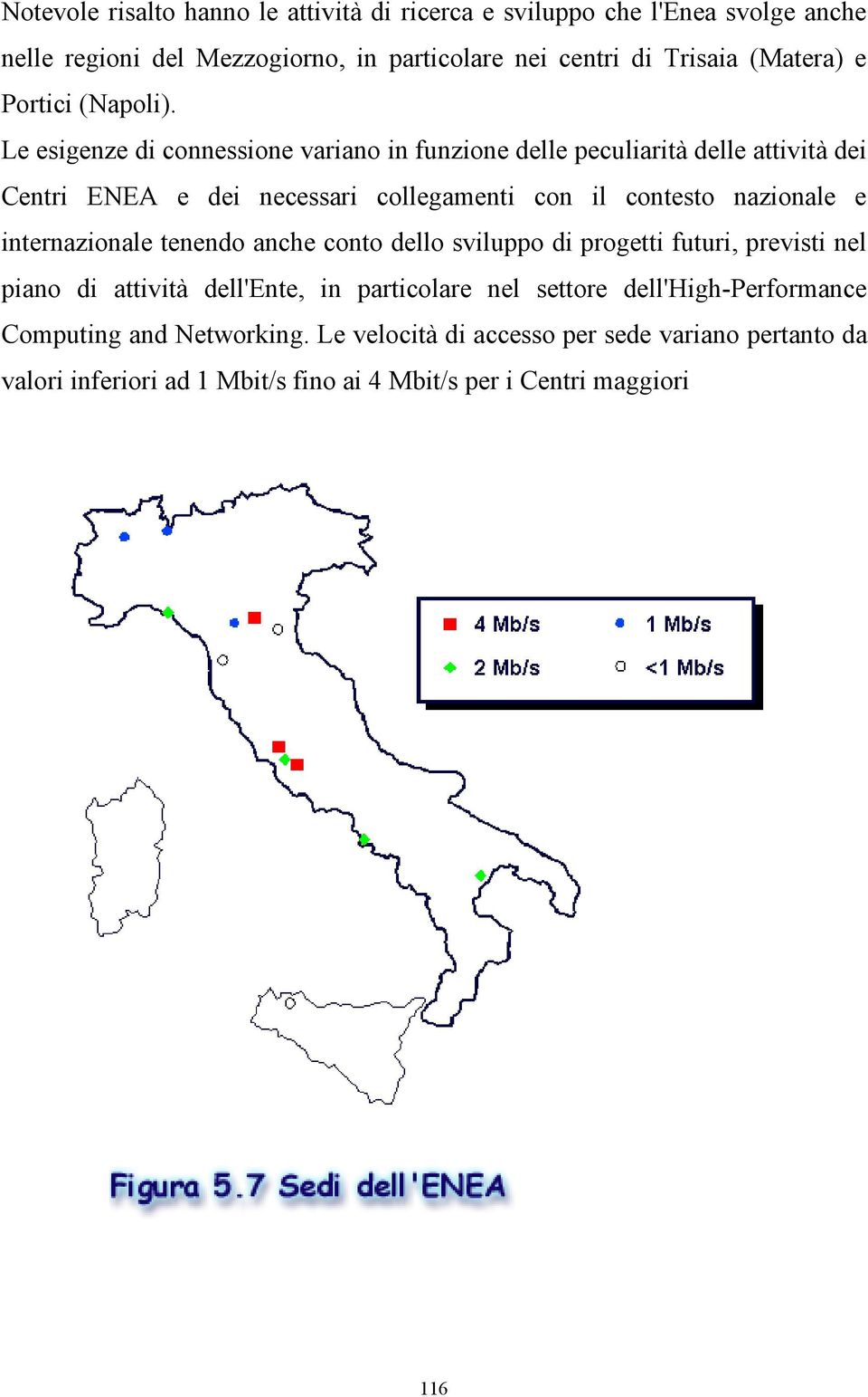 Le esigenze di connessione variano in funzione delle peculiarità delle attività dei Centri ENEA e dei necessari collegamenti con il contesto nazionale e