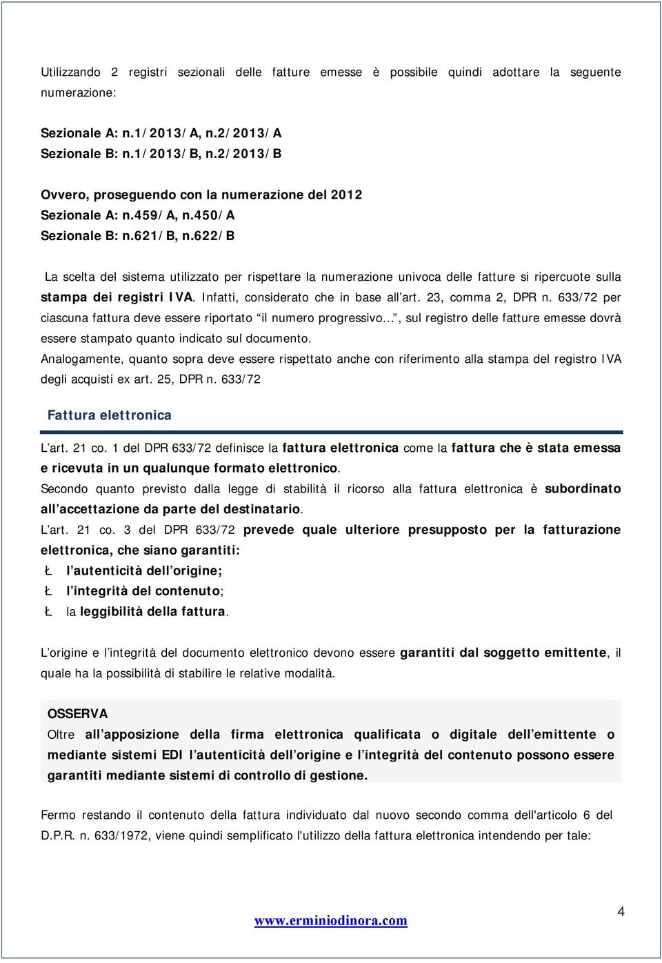 622/b La scelta del sistema utilizzato per rispettare la numerazione univoca delle fatture si ripercuote sulla stampa dei registri IVA. Infatti, considerato che in base all art. 23, comma 2, DPR n.