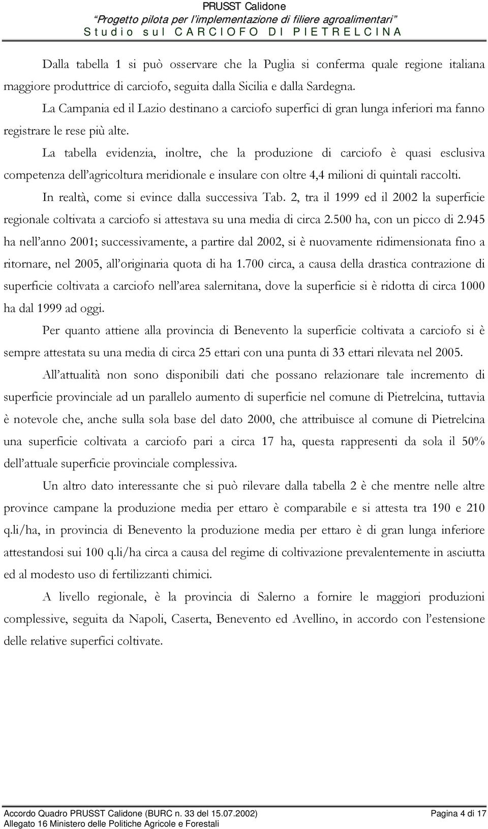 La tabella evidenzia, inoltre, che la produzione di carciofo è quasi esclusiva competenza dell agricoltura meridionale e insulare con oltre 4,4 milioni di quintali raccolti.