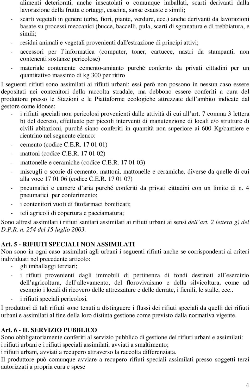 ) anche derivanti da lavorazioni basate su processi meccanici (bucce, baccelli, pula, scarti di sgranatura e di trebbiatura, e simili; - residui animali e vegetali provenienti dall'estrazione di