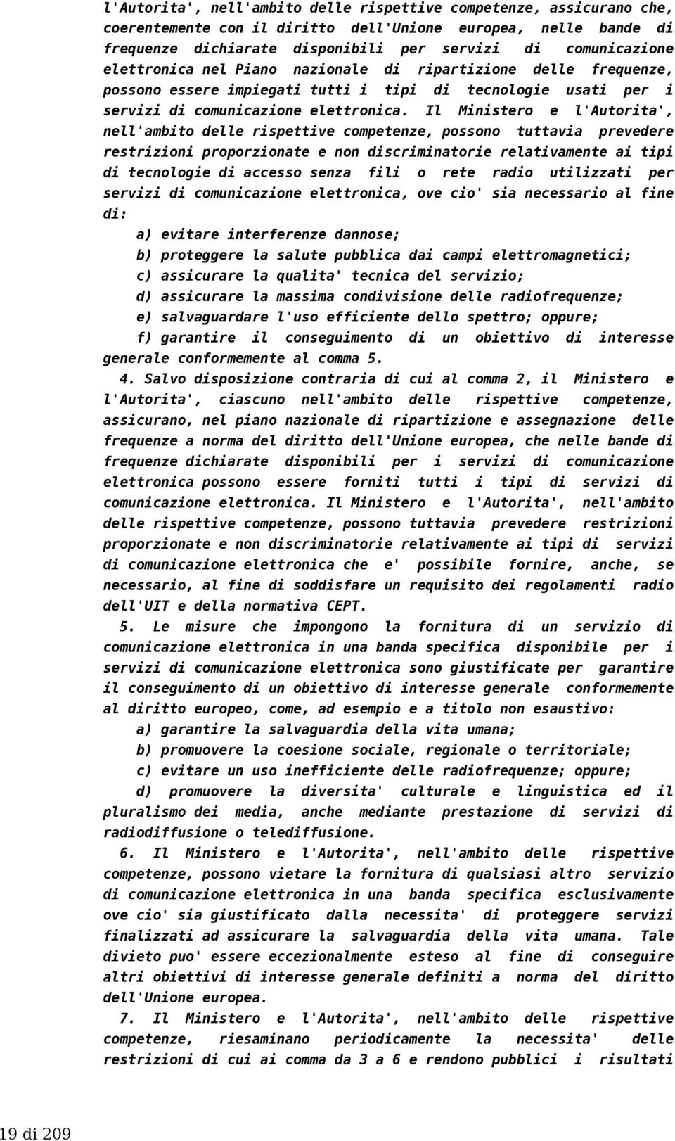 Il Ministero e l'autorita', nell'ambito delle rispettive competenze, possono tuttavia prevedere restrizioni proporzionate e non discriminatorie relativamente ai tipi di tecnologie di accesso senza