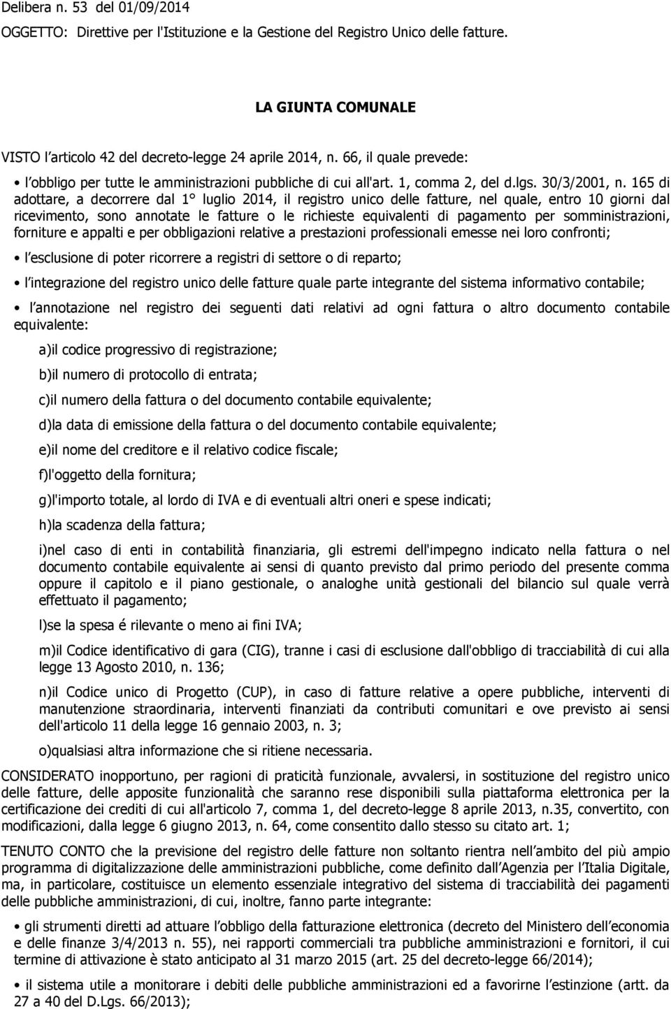 165 di adottare, a decorrere dal 1 luglio 2014, il registro unico delle fatture, nel quale, entro 10 giorni dal ricevimento, sono annotate le fatture o le richieste equivalenti di pagamento per