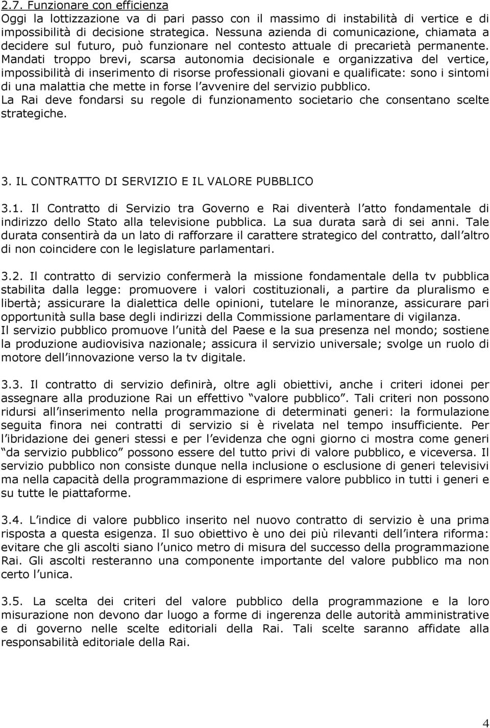 Mandati troppo brevi, scarsa autonomia decisionale e organizzativa del vertice, impossibilità di inserimento di risorse professionali giovani e qualificate: sono i sintomi di una malattia che mette