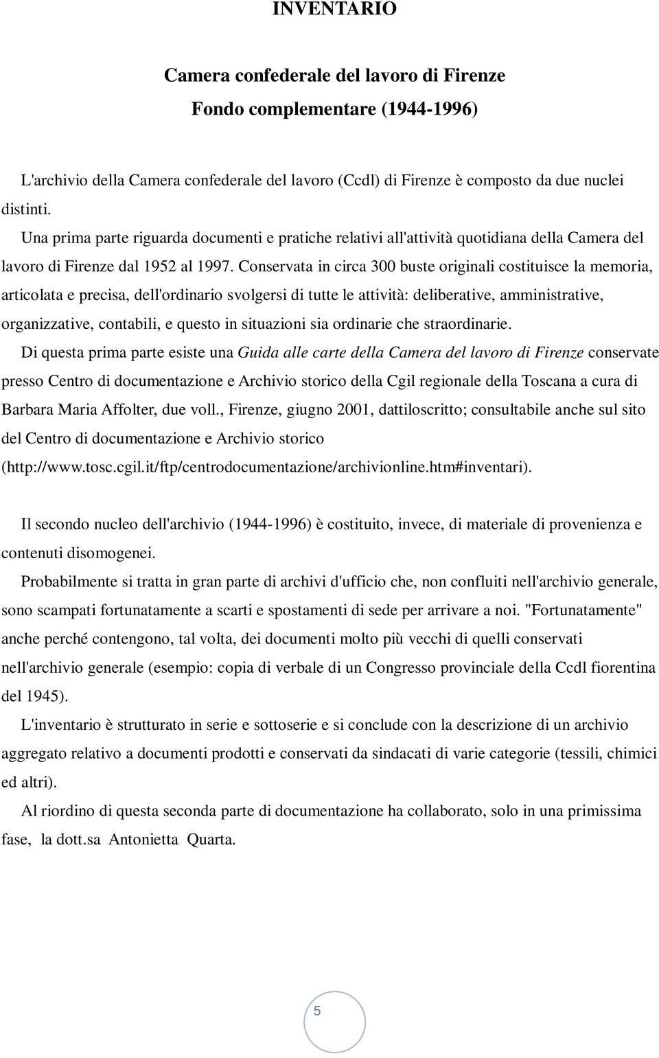 Conservata in circa 300 buste originali costituisce la memoria, articolata e precisa, dell'ordinario svolgersi di tutte le attività: deliberative, amministrative, organizzative, contabili, e questo