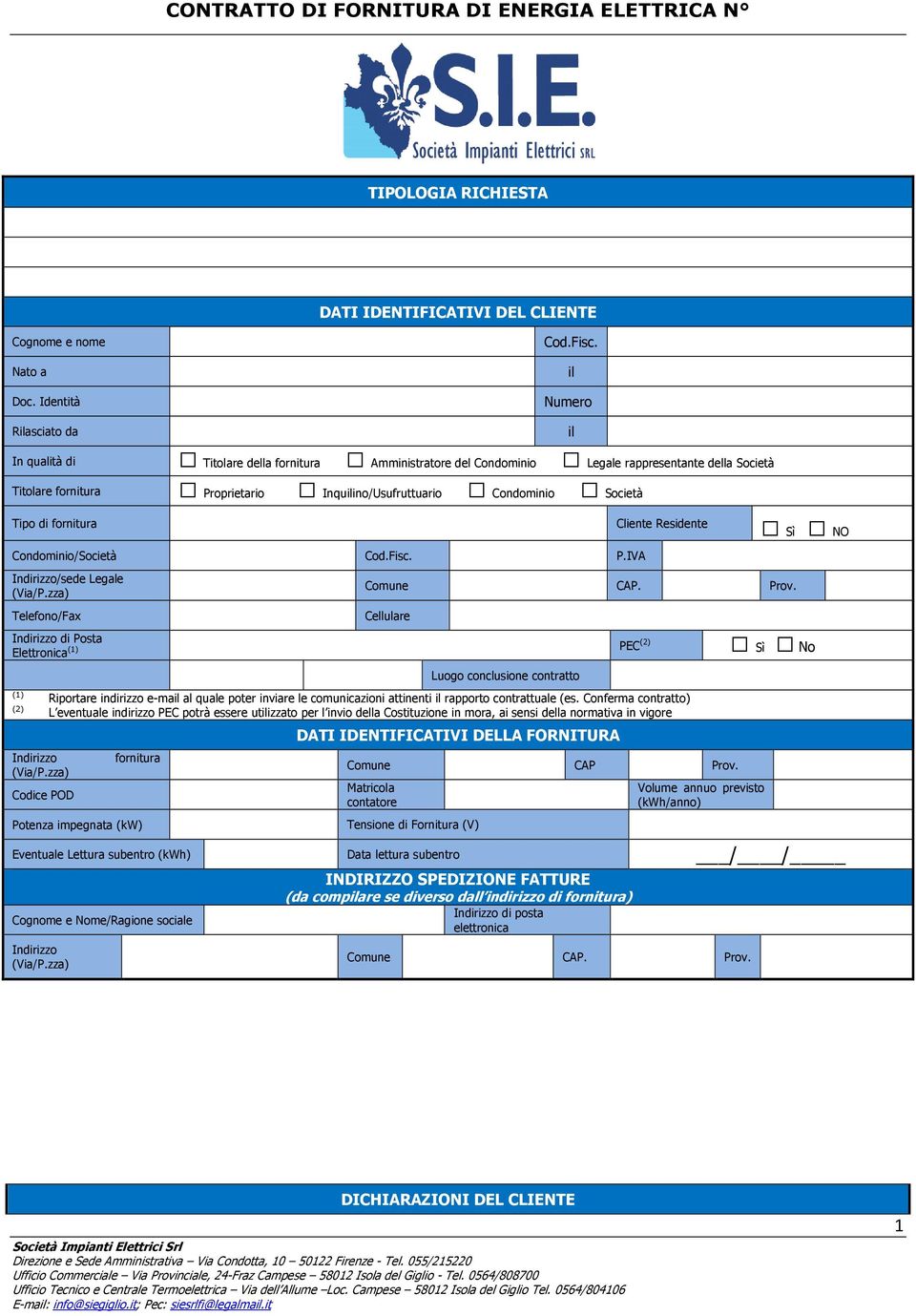 di fornitura Cliente Residente Sì NO Condominio/Società Cod.Fisc. P.IVA Indirizzo/sede Legale (Via/P.zza) Comune CAP. Prov.