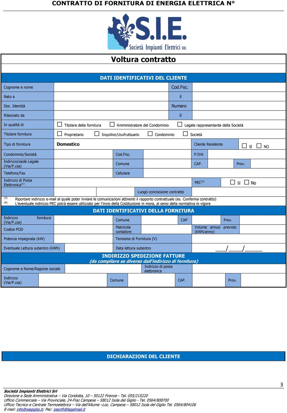 di fornitura Domestico Cliente Residente Sì NO Condominio/Società Cod.Fisc. P.IVA Indirizzo/sede Legale (Via/P.zza) Comune CAP. Prov.