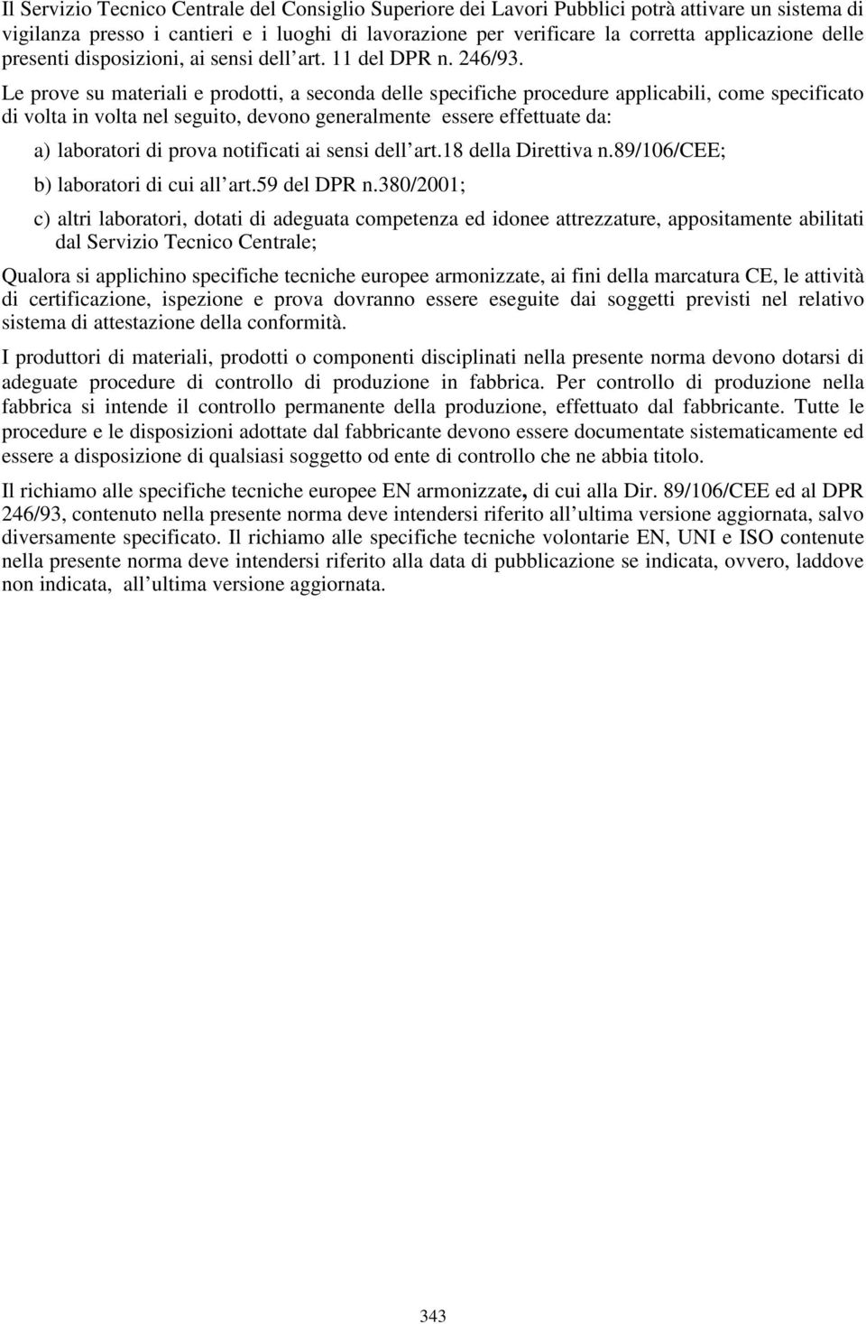 Le prove su materiali e prodotti, a seconda delle specifiche procedure applicabili, come specificato di volta in volta nel seguito, devono generalmente essere effettuate da: a) laboratori di prova