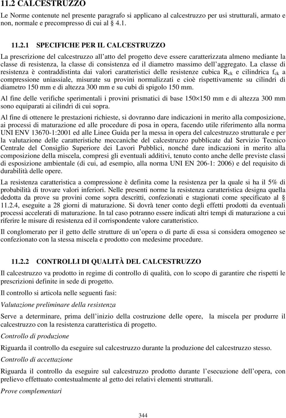 La classe di resistenza è contraddistinta dai valori caratteristici delle resistenze cubica R ck e cilindrica f ck a compressione uniassiale, misurate su provini normalizzati e cioè rispettivamente