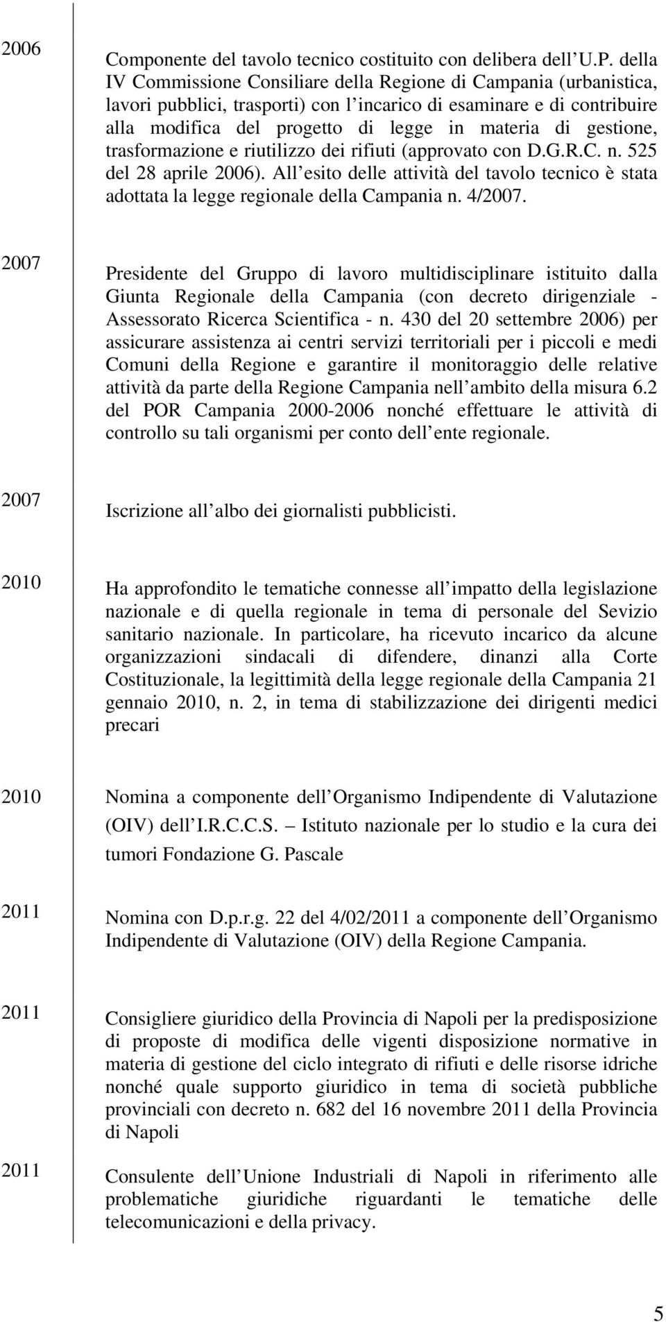 gestione, trasformazione e riutilizzo dei rifiuti (approvato con D.G.R.C. n. 525 del 28 aprile 2006). All esito delle attività del tavolo tecnico è stata adottata la legge regionale della Campania n.